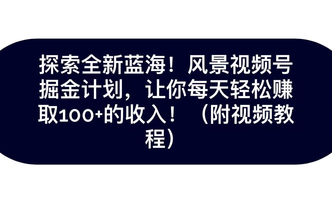 探索全新蓝海!抖音风景视频号掘金计划,让你每天轻松日赚100+,保姆级教学 探索全新蓝海!抖音风景视频号掘金计划,让你每天轻松日赚100+,保姆级教学