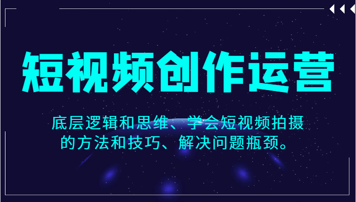短视频创作运营,底层逻辑和思维、学会短视频拍摄的方法和技巧、解决问题瓶颈。 短视频创作运营,底层逻辑和思维、学会短视频拍摄的方法和技巧、解决问题瓶颈。
