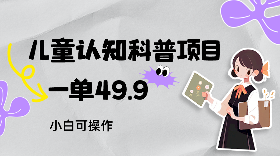 儿童认知科普,一单49.9,轻松日变现800+小白可操作,附资料 儿童认知科普,一单49.9,轻松日变现800+小白可操作,附资料