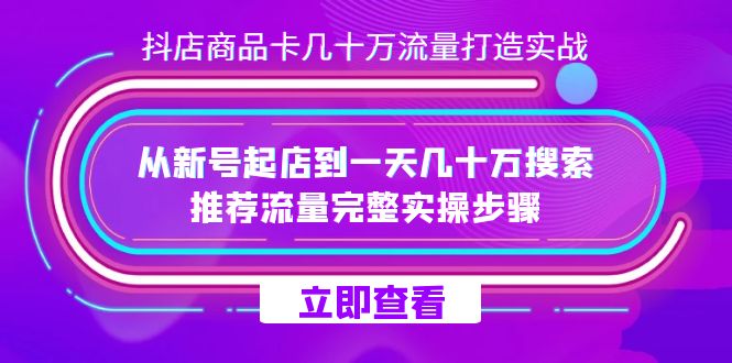 抖店-商品卡几十万流量打造实战,从新号起店到一天几十万搜索、推荐流量完整实操步骤 抖店-商品卡几十万流量打造实战,从新号起店到一天几十万搜索、推荐流量完整实操步骤