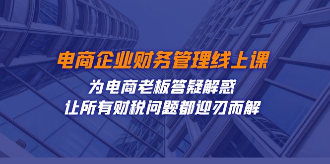 电商企业-财务管理线上课:为电商老板答疑解惑-让所有财税问题都迎刃而解 电商企业-财务管理线上课:为电商老板答疑解惑-让所有财税问题都迎刃而解