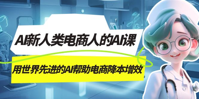 AI-新人类电商人的AI课,用世界先进的AI帮助电商降本增效 AI-新人类电商人的AI课,用世界先进的AI帮助电商降本增效
