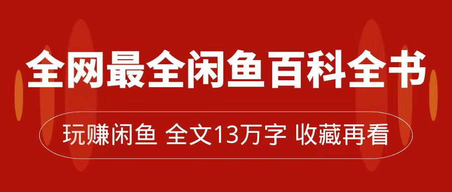 全网最全闲鱼百科全书,全文13万字左右,带你玩赚闲鱼卖货,从0到月入过万 全网最全闲鱼百科全书,全文13万字左右,带你玩赚闲鱼卖货,从0到月入过万