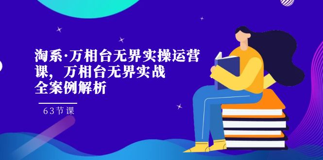 淘系·万相台无界实操运营课,万相台·无界实战全案例解析(63节课) 淘系·万相台无界实操运营课,万相台·无界实战全案例解析(63节课)