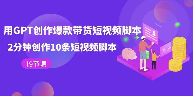 用GPT-创作爆款带货短视频脚本,2分钟创作10条短视频脚本(19节课) 用GPT-创作爆款带货短视频脚本,2分钟创作10条短视频脚本(19节课)