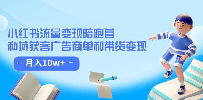 小红书流量·变现陪跑营(第8期):私域获客广告商单和带货变现 月入10w+ 小红书流量·变现陪跑营(第8期):私域获客广告商单和带货变现 月入10w+
