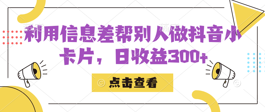 利用信息查帮别人做抖音小卡片,日收益300+ 利用信息查帮别人做抖音小卡片,日收益300+