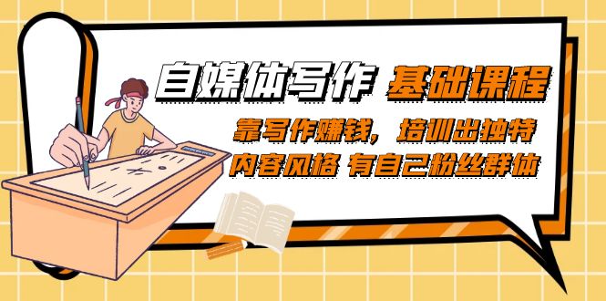 自媒体写作-基础课程:靠写作赚钱,培训出独特内容风格 有自己粉丝群体 自媒体写作-基础课程:靠写作赚钱,培训出独特内容风格 有自己粉丝群体