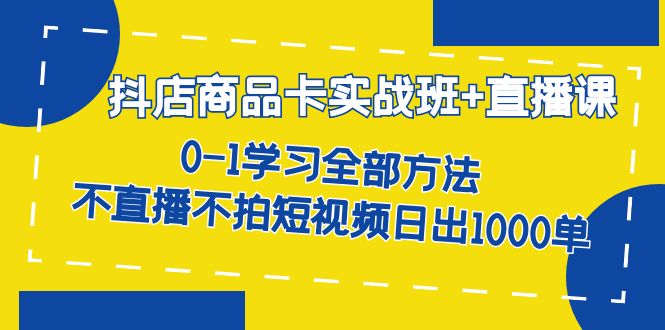 抖店商品卡实战班+直播课-8月 0-1学习全部方法 不直播不拍短视频日出1000单 抖店商品卡实战班+直播课-8月 0-1学习全部方法 不直播不拍短视频日出1000单