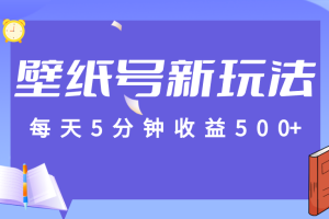 标题：每天5分钟收益500+，壁纸号新玩法，篇篇流量1w+【保姆教学】