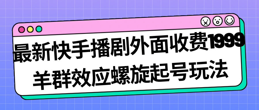 最新快手播剧外面收费1999羊群效应螺旋起号玩法配合流量日入几百完全没问题 最新快手播剧外面收费1999羊群效应螺旋起号玩法配合流量日入几百完全没问题