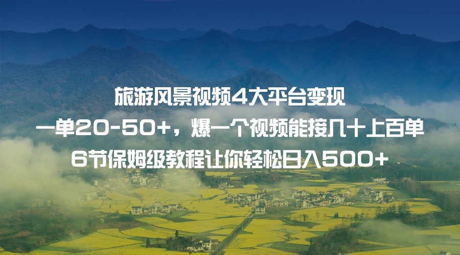 旅游风景视频4大平台变现 一单20-50+,爆一个视频能接几十上百单 6节保姆级… 旅游风景视频4大平台变现 一单20-50+,爆一个视频能接几十上百单 6节保姆级…