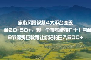 旅游风景视频4大平台变现 一单20-50+，爆一个视频能接几十上百单 6节保姆级…