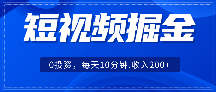 短视频掘金,0投资,每天10分钟,收入200+ 短视频掘金,0投资,每天10分钟,收入200+