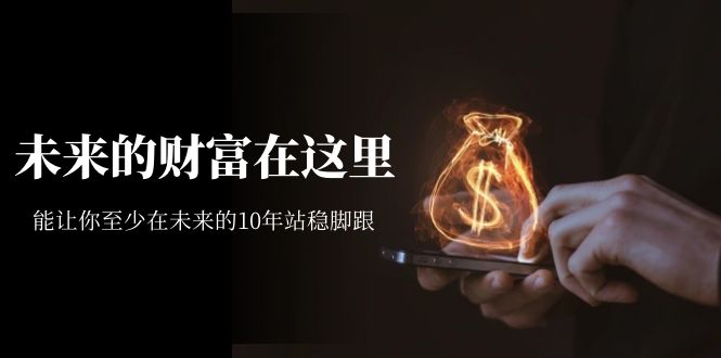 某收费文章《未来的财富在这里》能让你至少在未来的10年站稳脚跟 某收费文章《未来的财富在这里》能让你至少在未来的10年站稳脚跟