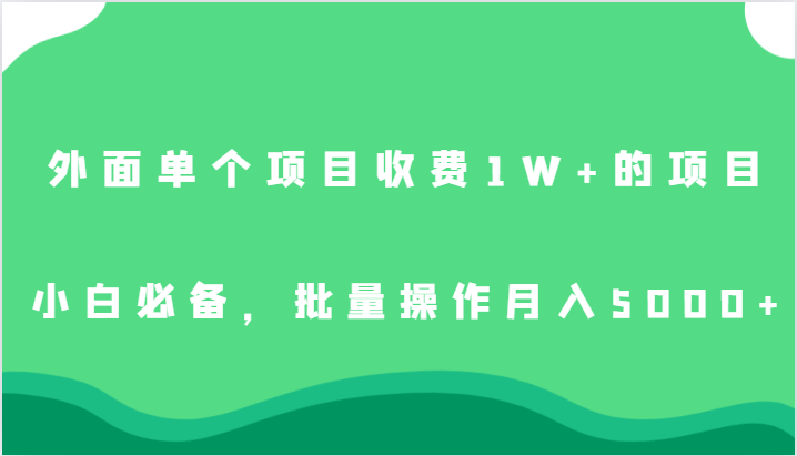 外面单个项目收费1W+的项目,小白必备,批量操作月入5000+ 外面单个项目收费1W+的项目,小白必备,批量操作月入5000+