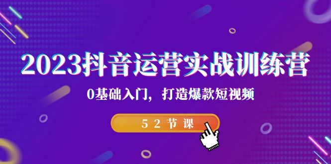 2023抖音运营实战训练营,0基础入门,打造爆款短视频(52节课) 2023抖音运营实战训练营,0基础入门,打造爆款短视频(52节课)