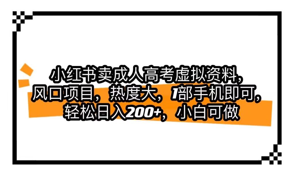 小红书卖成人高考虚拟资料,风口项目,热度大,1部手机即可,轻松日入200+ 小红书卖成人高考虚拟资料,风口项目,热度大,1部手机即可,轻松日入200+