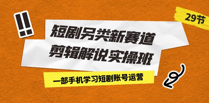 短剧另类新赛道剪辑解说实操班:一部手机学习短剧账号运营(29节 价值500) 短剧另类新赛道剪辑解说实操班:一部手机学习短剧账号运营(29节 价值500)
