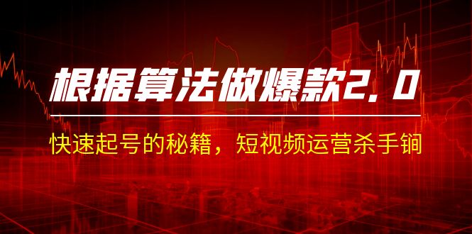 某收费课程《根据-算法做爆款 2.0》快速起号的秘籍,短视频运营杀手锏 某收费课程《根据-算法做爆款 2.0》快速起号的秘籍,短视频运营杀手锏