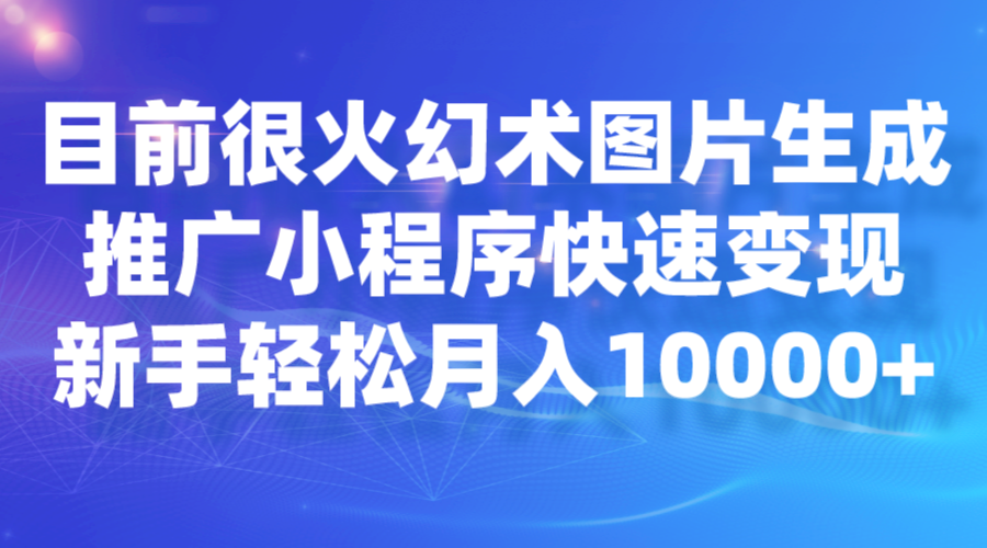 目前很火幻术图片生成,推广小程序快速变现,新手轻松月入10000+ 目前很火幻术图片生成,推广小程序快速变现,新手轻松月入10000+