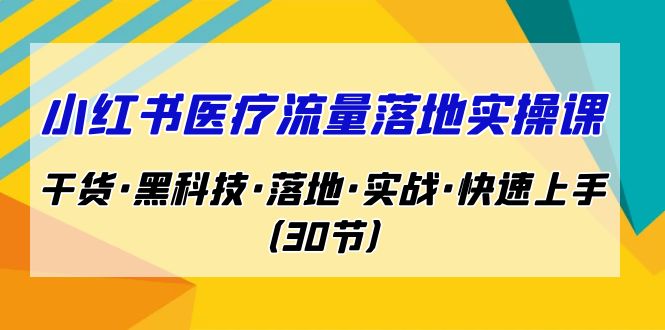 小红书·医疗流量落地实操课,干货·黑科技·落地·实战·快速上手(30节) 小红书·医疗流量落地实操课,干货·黑科技·落地·实战·快速上手(30节)