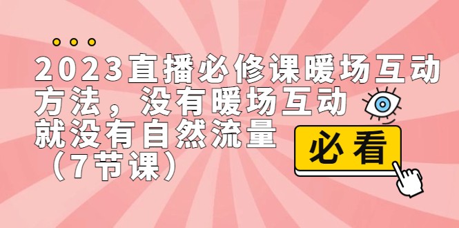 2023直播·必修课暖场互动方法,没有暖场互动,就没有自然流量(7节课) 2023直播·必修课暖场互动方法,没有暖场互动,就没有自然流量(7节课)
