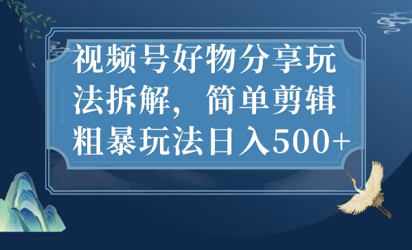 视频号好物分享玩法拆解,简单剪辑粗暴玩法日入500+ 视频号好物分享玩法拆解,简单剪辑粗暴玩法日入500+
