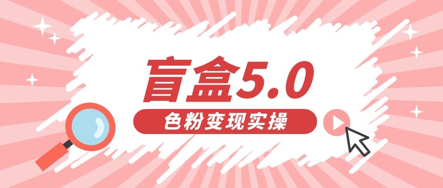 盲盒交友变现5.0(色粉变现)日入500+ 盲盒交友变现5.0(色粉变现)日入500+