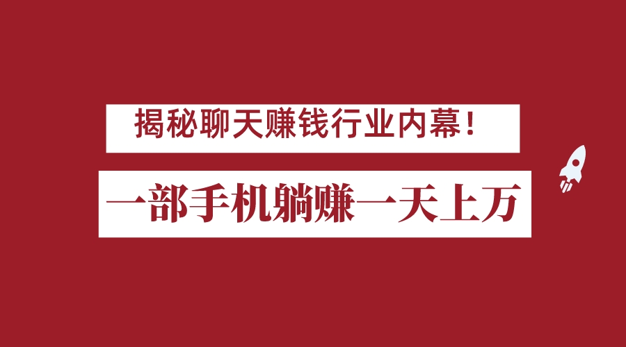揭秘聊天赚钱行业内幕!一部手机怎么一天躺赚上万佣金?打造全自动赚钱系统 揭秘聊天赚钱行业内幕!一部手机怎么一天躺赚上万佣金?打造全自动赚钱系统