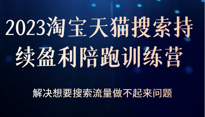 2023淘宝天猫搜索持续盈利陪跑训练营,解决想要搜索流量做不起来问题 2023淘宝天猫搜索持续盈利陪跑训练营,解决想要搜索流量做不起来问题