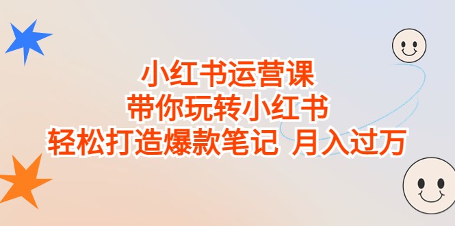 小红书运营课,带你玩转小红书,轻松打造爆款笔记 月入过万 小红书运营课,带你玩转小红书,轻松打造爆款笔记 月入过万