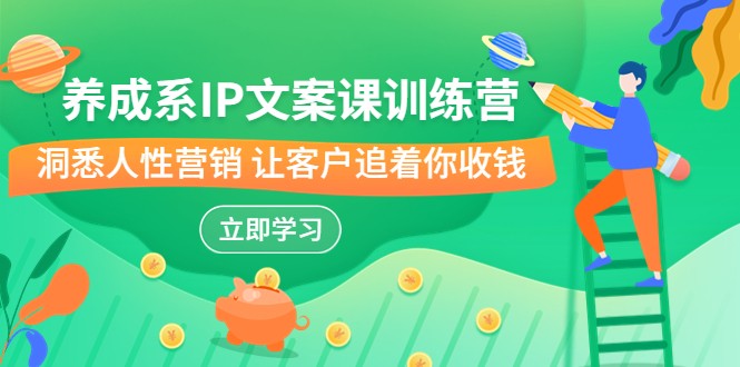 养成系-IP文案课训练营,文案心法的天花板 洞悉人性营销 让客户追着你收钱 养成系-IP文案课训练营,文案心法的天花板 洞悉人性营销 让客户追着你收钱