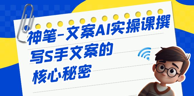 神笔-文案AI实战课,撰写S手文案的核心秘密 神笔-文案AI实战课,撰写S手文案的核心秘密