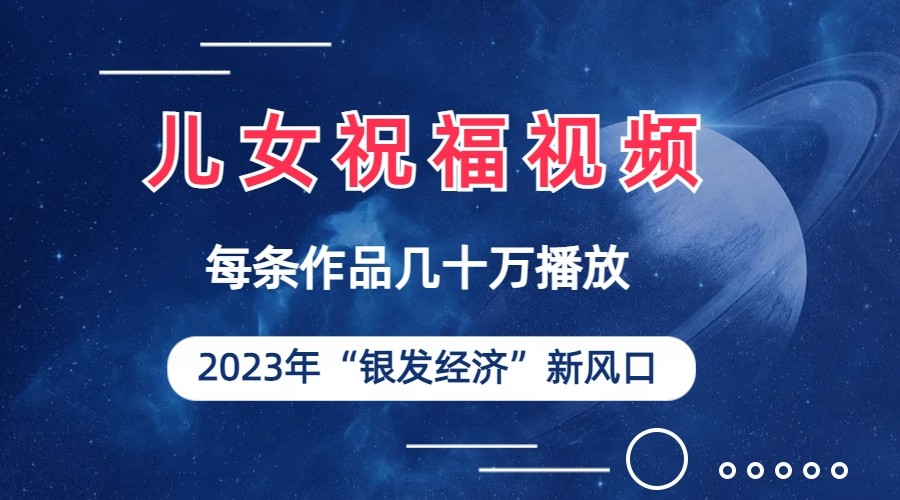 儿女祝福视频彻底爆火,一条作品几十万播放,2023年一定要抓住银发经济新风口 儿女祝福视频彻底爆火,一条作品几十万播放,2023年一定要抓住银发经济新风口