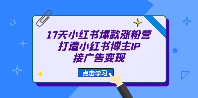17天 小红书爆款 涨粉营(广告变现方向)打造小红书博主IP、接广告变现 17天 小红书爆款 涨粉营(广告变现方向)打造小红书博主IP、接广告变现