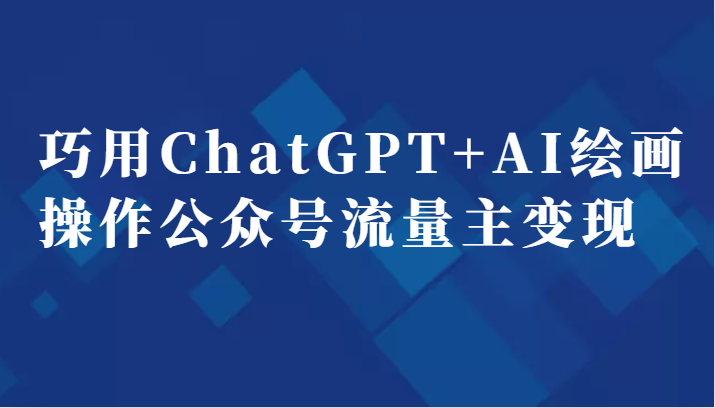 巧用ChatGPT+AI绘画操作公众号流量主变现副业分享课 巧用ChatGPT+AI绘画操作公众号流量主变现副业分享课