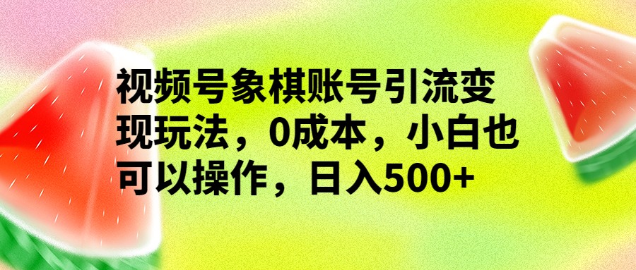 视频号象棋账号引流变现玩法,0成本,小白也可以操作,日入500+ 视频号象棋账号引流变现玩法,0成本,小白也可以操作,日入500+