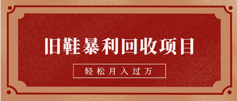 旧鞋暴利回收项目,轻松月入过万【回收渠道+详细教学视频】 旧鞋暴利回收项目,轻松月入过万【回收渠道+详细教学视频】