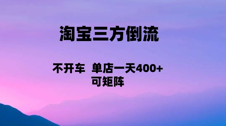 淘宝0成本起店,三方倒流+自媒体玩法,单店一天利润400+,可矩阵操作 淘宝0成本起店,三方倒流+自媒体玩法,单店一天利润400+,可矩阵操作