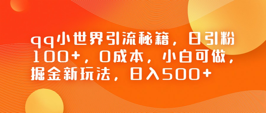 QQ小世界引流秘籍,日引粉100+,0成本,小白可做,掘金新玩法,日入500+ QQ小世界引流秘籍,日引粉100+,0成本,小白可做,掘金新玩法,日入500+
