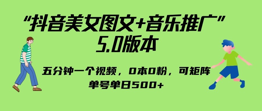 抖音美女图文+音乐推广 5.0版本,五分钟一个视频,0本0粉,可矩阵,单号单日500+ 抖音美女图文+音乐推广 5.0版本,五分钟一个视频,0本0粉,可矩阵,单号单日500+