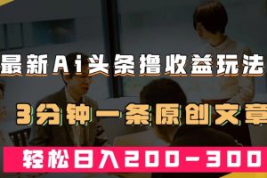 最新AI头条撸收益热门领域玩法，3分钟一条原创文章，轻松日入200-300＋