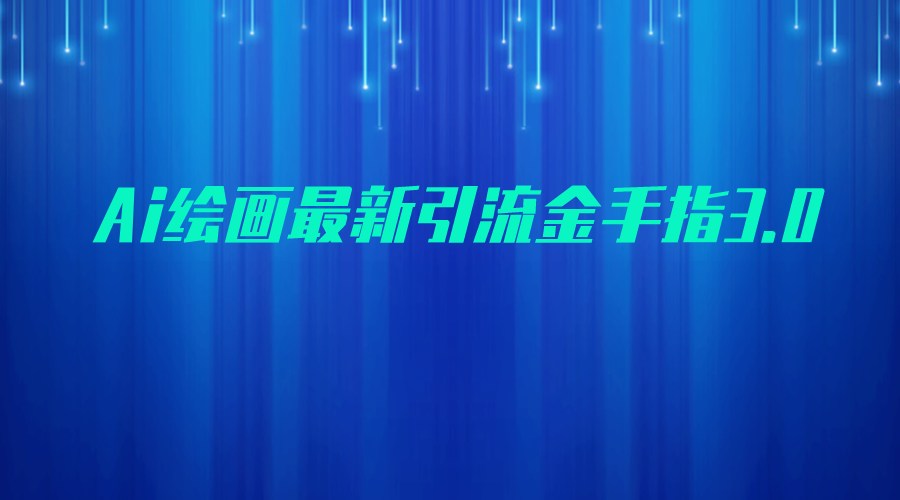 AI绘画最新引流金手指3.0,可靠的流量变现方式,小白日入200+ AI绘画最新引流金手指3.0,可靠的流量变现方式,小白日入200+