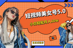 [新自媒体]短视频美女号5.0，小白轻松月入10w（教程+素材）
