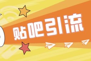[引流变现]傻瓜式贴吧引流创业粉，简单重复操作，轻松日引流100+