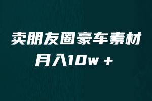 [引流变现]卖朋友圈素材，月入10w＋，小众暴利的赛道，谁做谁赚钱（教程+素材）