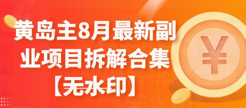 黄岛主8月最新副业项目拆解合集【无水印】 黄岛主8月最新副业项目拆解合集【无水印】