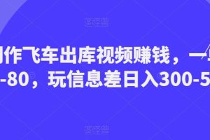 制作飞车出库视频赚钱，一单50-80，玩信息差日入300-500