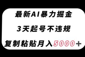 最新AI暴力掘金，3天必起号不违规，复制粘贴月入5000＋【揭秘】
